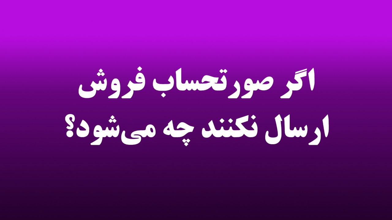 اگر صورتحساب فروش را ارسال نکنند چه می‌شود؟