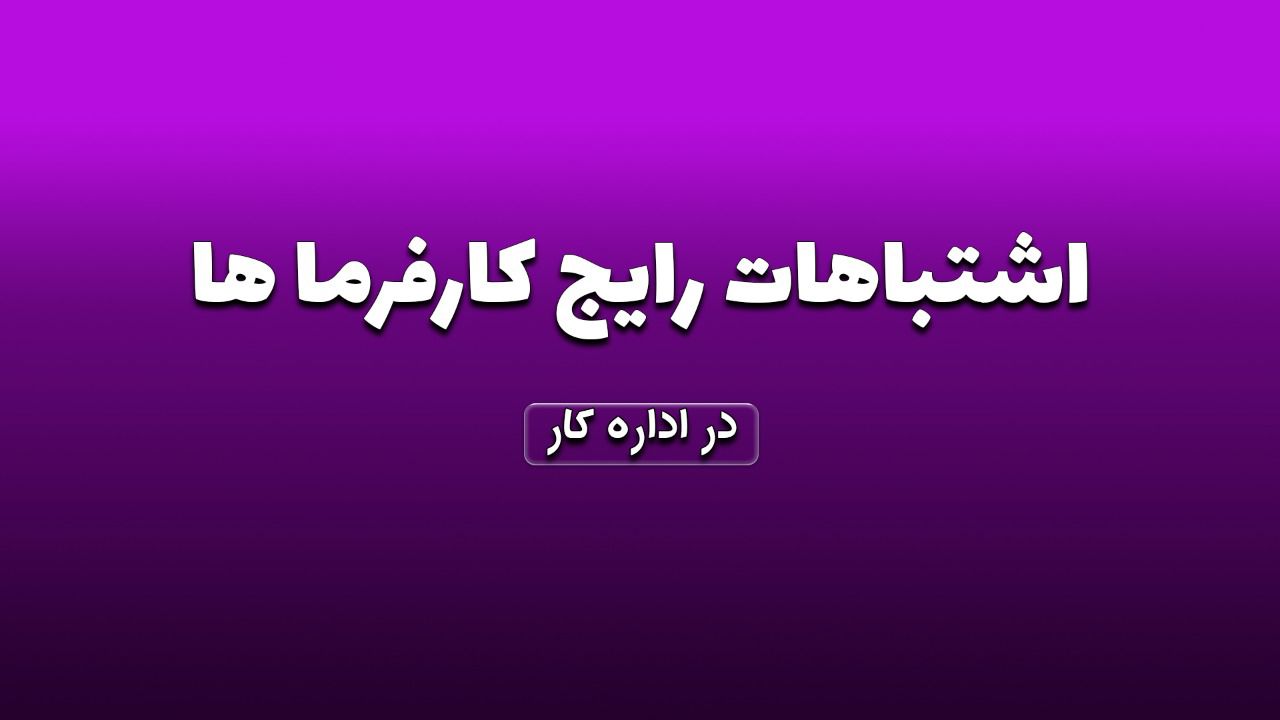 اشتباهات رایج کارفرماها در اداره کار